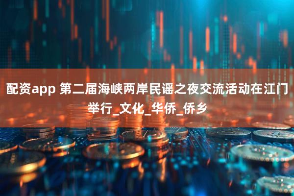 配资app 第二届海峡两岸民谣之夜交流活动在江门举行_文化_华侨_侨乡