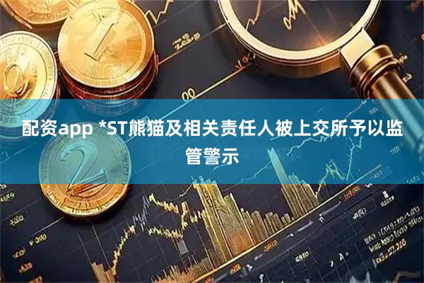 配资app *ST熊猫及相关责任人被上交所予以监管警示