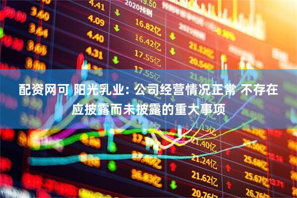 配资网可 阳光乳业: 公司经营情况正常 不存在应披露而未披露的重大事项
