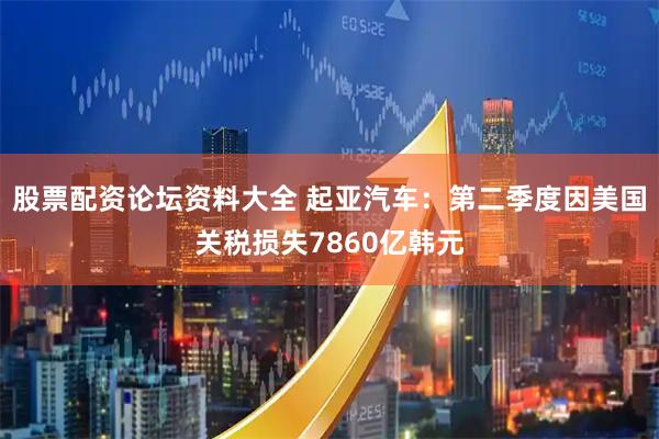 股票配资论坛资料大全 起亚汽车：第二季度因美国关税损失7860亿韩元