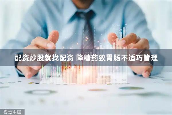 配资炒股就找配资 降糖药致胃肠不适巧管理