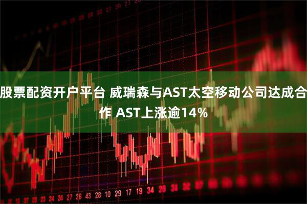 股票配资开户平台 威瑞森与AST太空移动公司达成合作 AST上涨逾14%