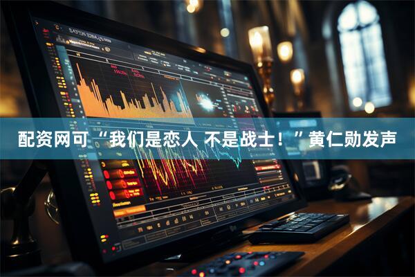 配资网可 “我们是恋人 不是战士！”黄仁勋发声