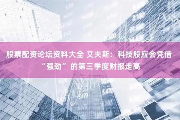 股票配资论坛资料大全 艾夫斯：科技股应会凭借 “强劲” 的第三季度财报走高