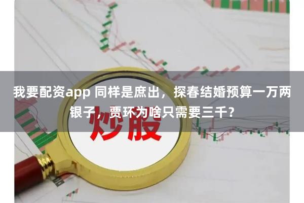 我要配资app 同样是庶出，探春结婚预算一万两银子，贾环为啥只需要三千？